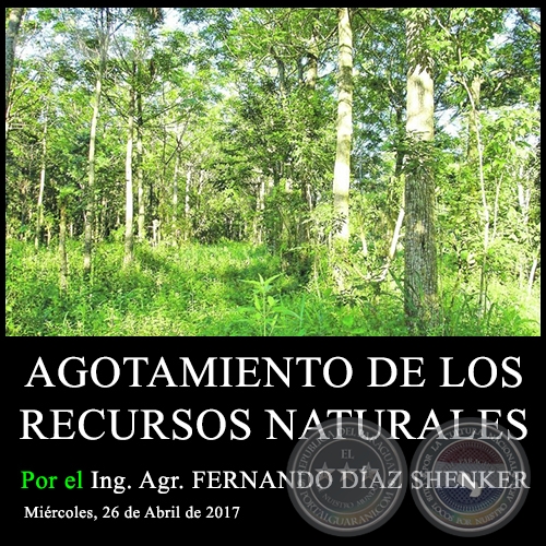 AGOTAMIENTO DE LOS RECURSOS NATURALES - Ing. Agr. FERNANDO DÍAZ SHENKER - Miércoles, 26 de Abril de 2017